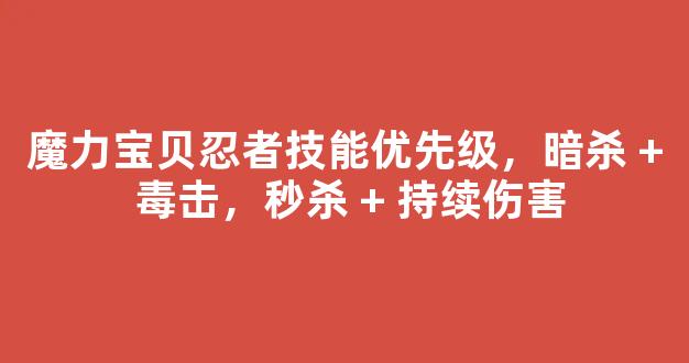 魔力宝贝忍者技能优先级，暗杀 + 毒击，秒杀 + 持续伤害